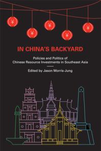 In China's Backyard : Policies and Politics of Chinese Resource Investments in Southeast Asia