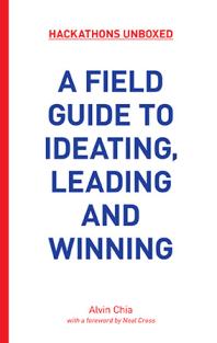 Hackathons Unboxed : A Field Guide to Ideating, Leading and Winning