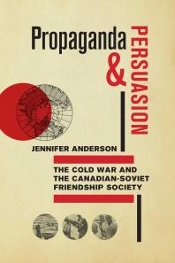 Propaganda and Persuasion : The Cold War and the Canadian-Soviet Friendship Society