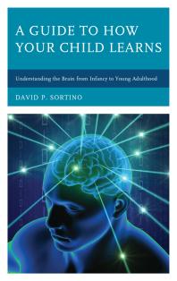 A Guide to How Your Child Learns : Understanding the Brain from Infancy to Young Adulthood