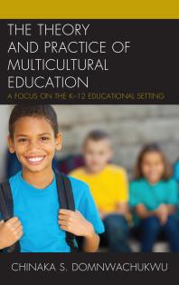 The Theory and Practice of Multicultural Education : A Focus on the K-12 Educational Setting