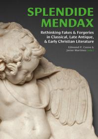 Splendide Mendax : Rethinking Fakes and Forgeries in Classical, Late Antique, and Early Christian Literature