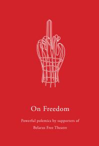 On Freedom : Powerful polemics by supporters of Belarus Free Theatre