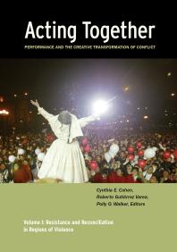 Acting Together I: Performance and the Creative Transformation of Conflict : Resistance and Reconciliation in Regions of Violence