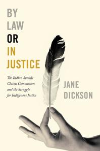 By Law or In Justice : The Indian Specific Claims Commission and the Struggle for Indigenous Justice