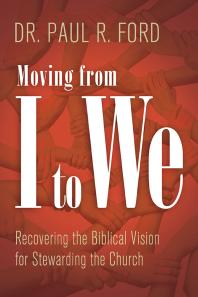 Moving from I to We : Recovering the Biblical Vision for Stewarding the Church