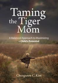 Taming the Tiger Mom : A Balanced Approach to Maximizing a Child's Potential