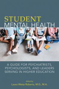 Student Mental Health : A Guide for Psychiatrists, Psychologists, and Leaders Serving in Higher Education