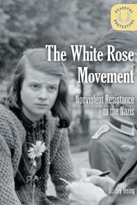 The White Rose Movement : Nonviolent Resistance to the Nazis