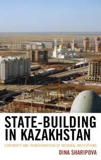 State-Building in Kazakhstan : Continuity and Transformation of Informal Institutions