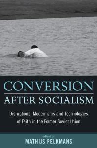 Conversion after Socialism : Disruptions, Modernisms and Technologies of Faith in the Former Soviet Union