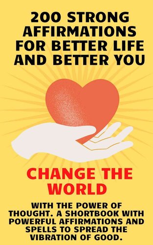 200 Strong Affirmations for Better Life and Better You: Change the World With the Power of Thought. A Shortbook With Powerful Affirmations and Spells to Spread the Vibration of Good.