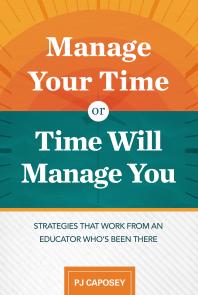 Manage Your Time or Time Will Manage You: Strategies That Work from an Educator Who's Been There : Strategies That Work from an Educator Who's Been There