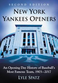 New York Yankees Openers : An Opening Day History of Baseball's Most Famous Team, 1903-2017, 2d Ed