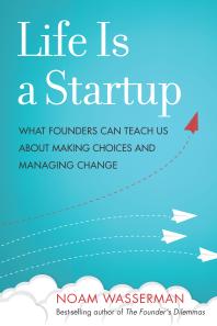 Life Is a Startup : What Founders Can Teach Us about Making Choices and Managing Change