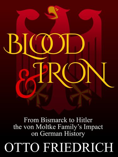 Blood and Iron: From Bismarck to Hitler the von Moltke Family’s Impact on German History