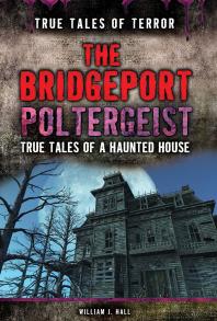 The Bridgeport Poltergeist : True Tales of a Haunted House