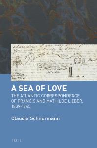 A Sea of Love : The Atlantic Correspondence of Francis and Mathilde Lieber, 1839-1845