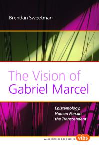 The Vision of Gabriel Marcel : Epistemology, Human Person, the Transcendent