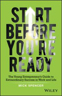 Start Before You're Ready : The Young Entrepreneur's Guide to Extraordinary Success in Work and Life