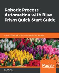 Robotic Process Automation with Blue Prism Quick Start Guide : Create Software Robots and Automate Business Processes