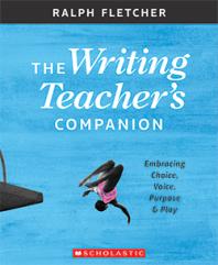 The Writing Teacher's Companion : Embracing Choice, Voice, Purpose and Play