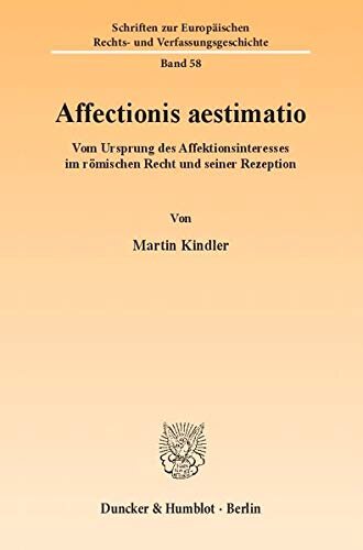 Affectionis Aestimatio: Vom Ursprung Des Affektionsinteresses Im Romischen Recht Und Seiner Rezeption