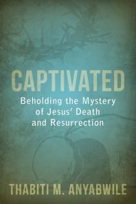 Captivated : Beholding the Mystery of Jesus' Death and Resurrection