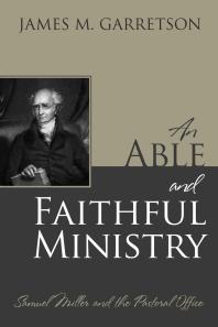 An Able and Faithful Ministry : Samuel Miller and the Pastoral Office