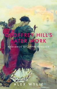 Geoffrey Hill's Later Work : Radiance of Apprehension