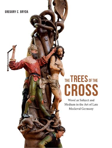 The Trees of the Cross: Wood As Subject and Medium in the Art of Late Medieval Germany