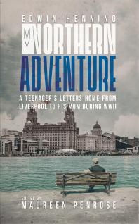 My Northern Adventure : A Teenager's Letters Home from Liverpool to His Mom During WWII