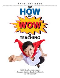 The How and Wow of Teaching : Quick Ideas for Mastering Any Classroom Situation Effectively, Efficiently, and Enthusiastically