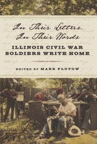 In Their Letters, in Their Words : Illinois Civil War Soldiers Write Home