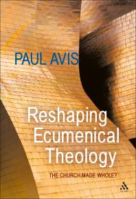 Reshaping Ecumenical Theology : The Church Made Whole?