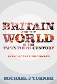 Britain and the World in the Twentieth Century : Ever Decreasing Circles