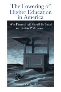 The Lowering of Higher Education in America: Why Financial Aid Should Be Based on Student Performance : Why Financial Aid Should Be Based on Student Performance