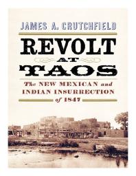 Revolt at Taos : The New Mexican and Indian Insurrection Of 1847