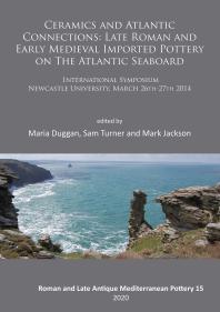 Ceramics and Atlantic Connections: Late Roman and Early Medieval Imported Pottery on the Atlantic Seaboard : Proceedings of an International Symposium at Newcastle University, March 2014