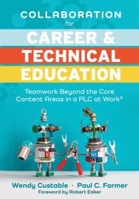 Collaboration for Career and Technical Education : Teamwork Beyond the Core Content Areas in a PLC at Work® (a Guide for Collaborative Teaching in Career and Technical Education)