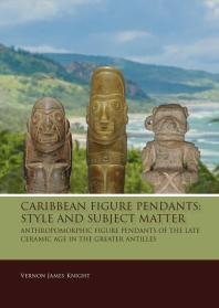 Caribbean Figure Pendants: Style and Subject Matter : Anthropomorphic Figure Pendants of the Late Ceramic Age in the Greater Antilles