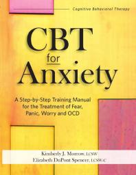 CBT for Anxiety : A Step-By-Step Training Manual for the Treatment of Fear, Panic, Worry and OCD