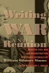 Writing War and Reunion : Selected Civil War and Reconstruction Newspaper Editorials by William Gilmore Simms