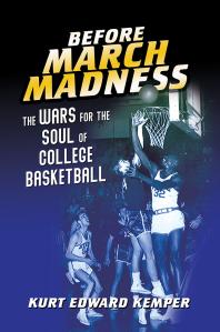 Before March Madness : The Wars for the Soul of College Basketball