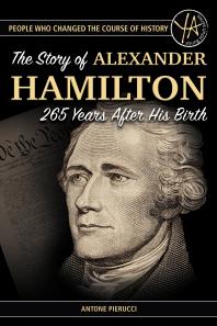 The Story of Alexander Hamilton 265 Years After His Birth : The Story of Alexander Hamilton 265 Years After His Birth