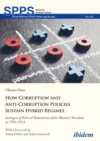 How Corruption and Anti-Corruption Policies Sustain Hybrid Regimes : Strategies of Political Domination under Ukraine’s Presidents in 1994-2014