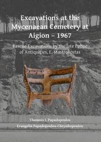 Excavations at the Mycenaean Cemetery at Aigion - 1967 : Rescue Excavations by the Late Ephor of Antiquities, E. Mastrokostas