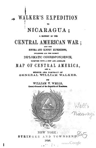 Walker´s Expedition to Nicaragua; a History of the Central American War; and the Sonora and Kinney Expeditions, Including all the Recent Diplomatic Correspondence, Together with a New and Accurate Map of Central America, and a Memoir and Portrait of General William Walker