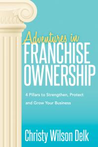 Adventures in Franchise Ownership : 4 Pillars to Strengthen, Protect and Grow Your Business