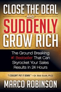 Close the Deal and Suddenly Grow Rich : The Ground Breaking #1 Bestseller That Can Skyrocket Your Sales Results in 24 Hours